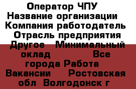 Оператор ЧПУ › Название организации ­ Компания-работодатель › Отрасль предприятия ­ Другое › Минимальный оклад ­ 25 000 - Все города Работа » Вакансии   . Ростовская обл.,Волгодонск г.